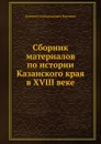 Сборник материалов по истории Казанского края в XVIII веке - Д. А. Корсаков