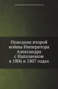 Описание второй войны Императора Александра с Наполеоном в 1806 и 1807 годах - А. И. Михайловский-Данилевский