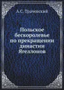 Польское бескоролевье по прекращении династии Ягеллонов - А.С. Трачевский