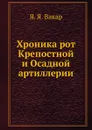 Хроника рот Крепостной и Осадной артиллерии - Я.Я. Вакар