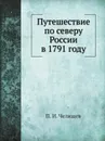 Путешествие по северу России в 1791 году - П. И. Челищев