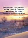 Геологические очерки по Восточной Сибири и Северо-Востоку Российской Федерации - В.А. Шумилов