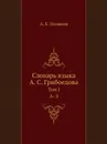 Словарь языка А.С. Грибоедова. Том I. А З - А.Е. Поляков