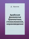 Арабская филология. Грамматика, стихосложение, корановедение - Д.В. Фролов