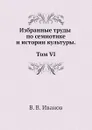 Избранные труды по семиотике и истории культуры. Т. 6 - В. В. Иванов