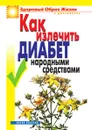 Как излечить диабет народными средствами - К.А. Ляхова