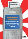 Мобильные телефоны. Подключение к ПК, разблокирование, эксперименты с SIM-картой - М.В. Адаменко