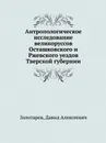 Антропологическое исследование великоруссов Осташковского и Ржевского уездов Тверской губернии - Д.А. Золотарев