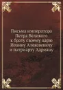 Письма императора Петра Великого к брату своему царю Иоанну Алексеевичу и патриарху Адриану - А.П. Богданов