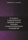 К вопросу о юридической природе власти монарха в конституционном государстве - А. С. Алексеев