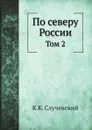 По северу России. Том 2 - К.К. Случевский