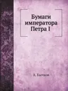 Бумаги императора Петра I - А. Бычков