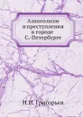 Алкоголизм и преступления в городе С.-Петербурге - Н.И. Григорьев