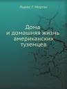 Дома и домашняя жизнь американских туземцев - Л.Г. Морган