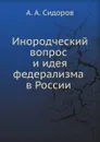 Инородческий вопрос и идея федерализма в России - А. А. Сидоров