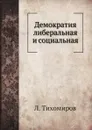 Демократия либеральная и социальная - Л. Тихомиров