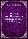 Поход под Казань, ее осада и взятие в 1552 году - В.О. Трофимов