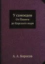 У самоедов. От Пинеги до Карского моря - А. А. Борисов