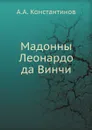 Мадонны Леонардо да Винчи - А.А. Константинов