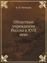 Областные учреждения России в XVII веке - Б. Н. Чичерин