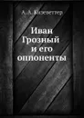 Иван Грозный и его оппоненты - А.А. Кизеветтер