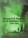 Письма П.Я. Чаадаева из-за границы к брату. (1823-1826) - П. Я. Чаадаев