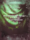 Император Александр I. Его жизнь и царствование. Том 1 - Н.К. Шильдер