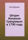 Штурм Измаила Суворовым в 1790 году - Н.А.Орлов