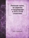 Римские папы, их церковь и государство в XVI и XVII столетиях - Н.В. Савельев