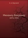 Михаилу Бакунину. 1876-1926 - А.А. Боровой