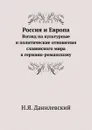 Россия и Европа. Взгляд на культурные и политические отношения славянского мира к германо-романскому - Н.Я. Данилевский
