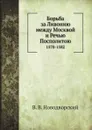 Борьба за Ливонию между Москвой и Речью Посполитою. 1570-1582 - В. В. Новодворский