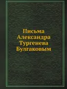 Письма Александра Тургенева Булгаковым - А. И. Тургенев