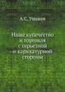 Наше купечество и торговля с серьезной и карикатурной стороны - А.С. Ушаков