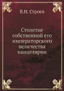 Столетие собственной его императорского величества канцелярии - В.Н. Строев