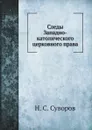 Следы Западно-католического церковного права в памятниках древняго Русского права - Н.С. Суворов
