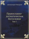 Православно-догматическое богословие. Том 1 - архимандрит Макарий