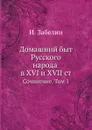 Домашний быт Русского народа в XVI и XVII ст. Cочинение. Том 1 - И. Забелин