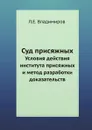 Суд присяжных. Условия действия института присяжных и метод разработки доказательств - Л.Е. Владимиров