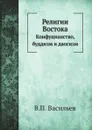 Религии Востока. Конфуцианство, буддизм и даосизм - В.П. Васильев