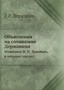 Объяснения на сочинения Державина. Изданные О. П. Львовым, в четырех частях. - Г. Р. Державин