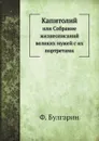 Капитолий. или Собрание жизнеописаний великих мужей с их портретами - Ф. Булгарин