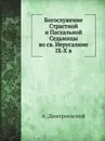 Богослужение страстной и пасхальной седмиц во святом Иерусалиме IX-X в - А. Дмитриевский