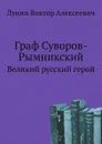 Граф Суворов-Рымникский. Великий русский герой - В.А. Лунин