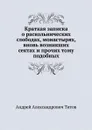 Краткая записка о раскольнических слободах, монастырях, вновь возникших сектах и прочих тому подобных - А.А. Титов