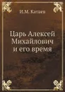 Царь Алексей Михайлович и его время - И.М. Катаев