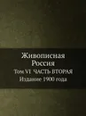 Живописная Россия. Том VI  ЧАСТЬ ВТОРАЯ  Издание 1900 года - П. П. Семенов