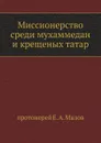 Миссионерство среди мухаммедан и крещеных татар - Е.А. Малов