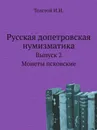 Русская допетровская нумизматика. Выпуск 2. Монеты псковские - И. И. Толстой