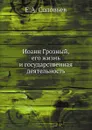 Иоанн Грозный. Его жизнь и государственная деятельность - Е.А. Соловьев